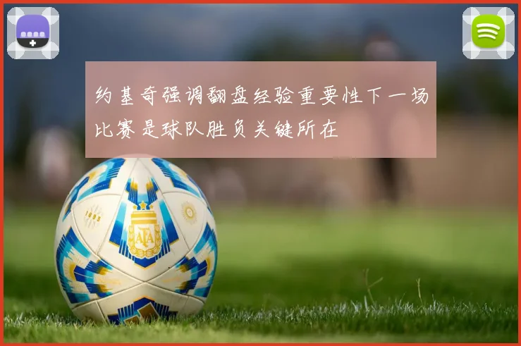 约基奇强调翻盘经验重要性下一场比赛是球队胜负关键所在