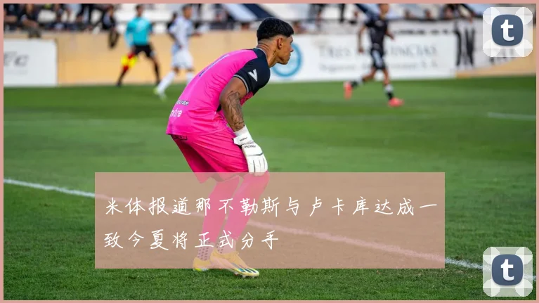 米体报道那不勒斯与卢卡库达成一致今夏将正式分手
