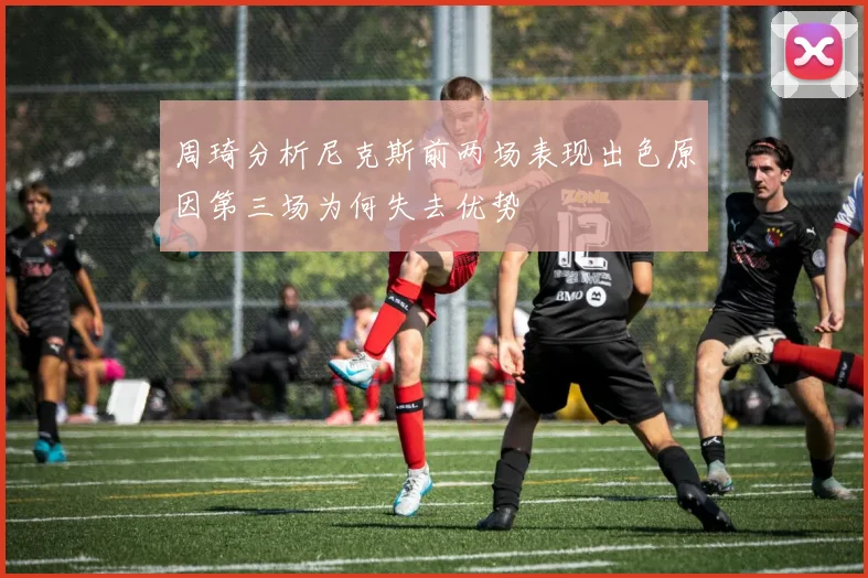 周琦分析尼克斯前两场表现出色原因第三场为何失去优势