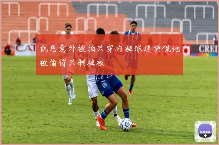 凯恩意外被拍只穿内裤球迷调侃他被偷得只剩裤衩