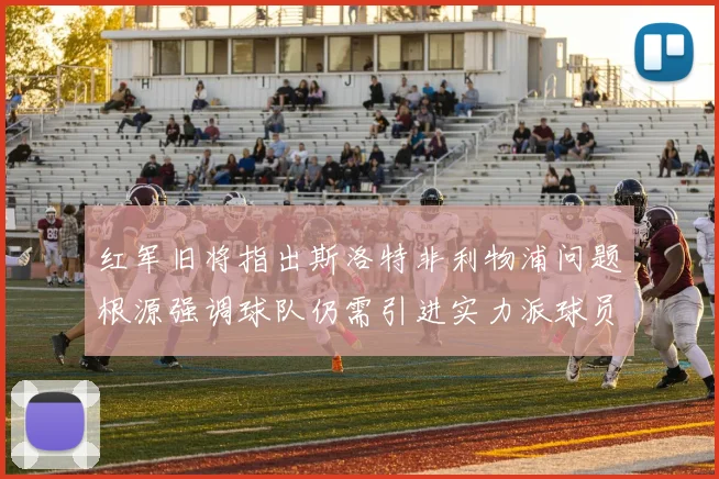 红军旧将指出斯洛特非利物浦问题根源强调球队仍需引进实力派球员