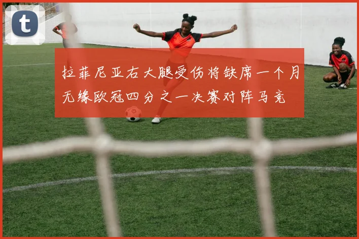 拉菲尼亚右大腿受伤将缺席一个月无缘欧冠四分之一决赛对阵马竞