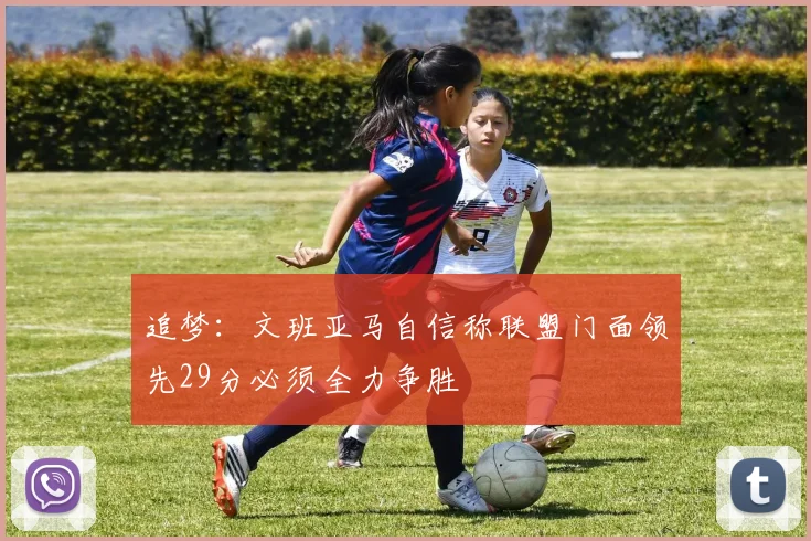 追梦：文班亚马自信称联盟门面领先29分必须全力争胜