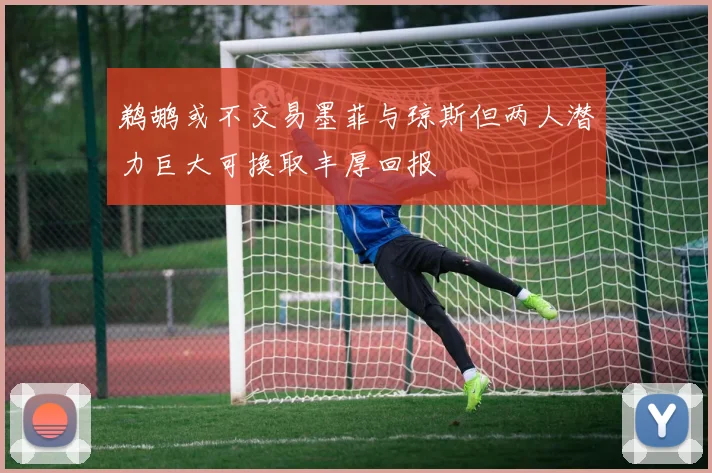 鹈鹕或不交易墨菲与琼斯但两人潜力巨大可换取丰厚回报