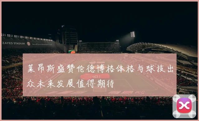 莱昂斯盛赞伦德博格体格与球技出众未来发展值得期待