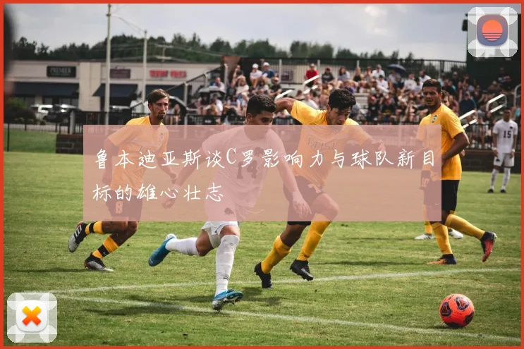 鲁本迪亚斯谈C罗影响力与球队新目标的雄心壮志