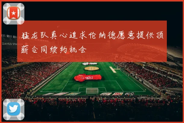 猛龙队真心追求伦纳德愿意提供顶薪合同续约机会