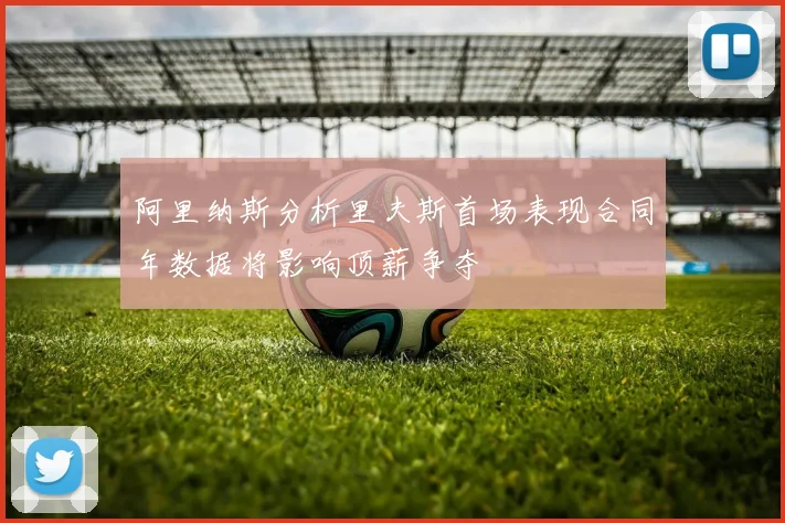 阿里纳斯分析里夫斯首场表现合同年数据将影响顶薪争夺